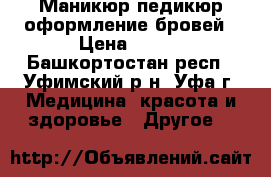 Маникюр педикюр оформление бровей › Цена ­ 350 - Башкортостан респ., Уфимский р-н, Уфа г. Медицина, красота и здоровье » Другое   